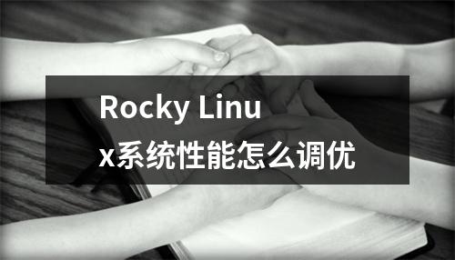 Rocky Linux系统性能怎么调优