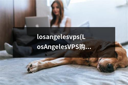 losangelesvps(LosAngelesVPS购买后需要审核)(losangelesvps优惠码)