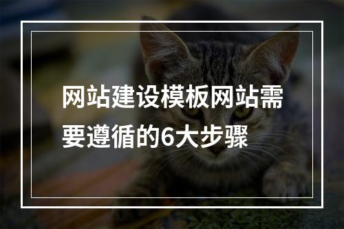 网站建设模板网站需要遵循的6大步骤