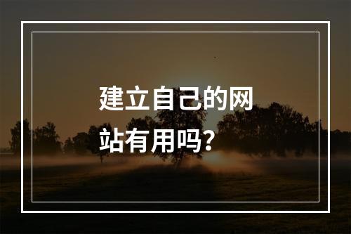 建立自己的网站有用吗?