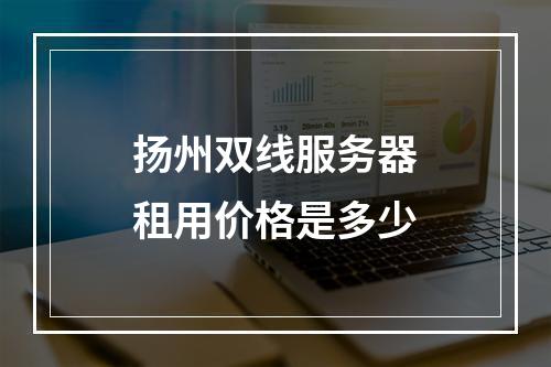 扬州双线服务器租用价格是多少
