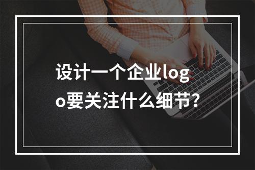 设计一个企业logo要关注什么细节?