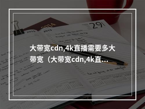 大带宽cdn,4k直播需要多大带宽(大带宽cdn,4k直播需要多大带宽的)
