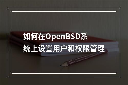 如何在OpenBSD系统上设置用户和权限管理