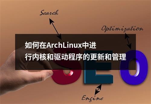 如何在ArchLinux中进行内核和驱动程序的更新和管理