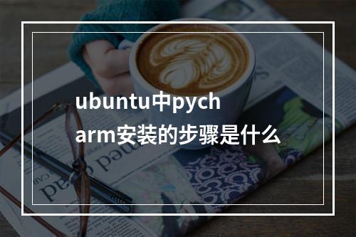 ubuntu中pycharm安装的步骤是什么