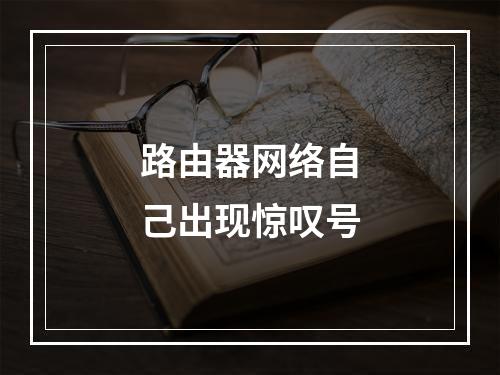 路由器网络自己出现惊叹号