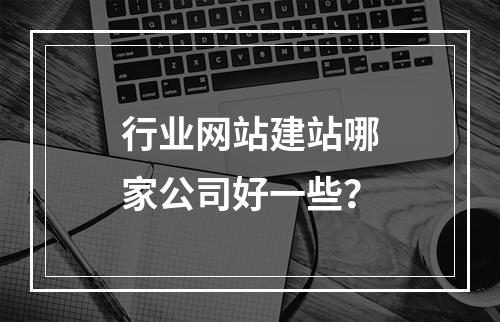 行业网站建站哪家公司好一些?