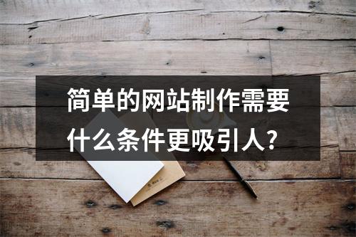简单的网站制作需要什么条件更吸引人?