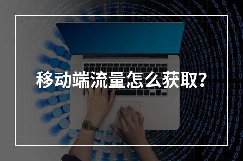 移动端流量怎么获取?