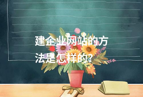 建企业网站的方法是怎样的?