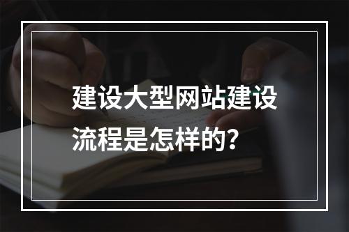 建设大型网站建设流程是怎样的?