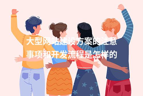 大型网站建设方案的注意事项和开发流程是怎样的