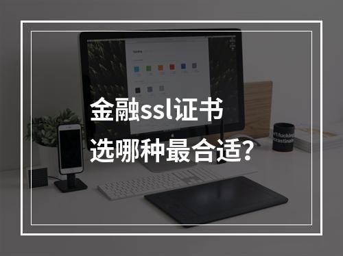 金融ssl证书选哪种最合适?