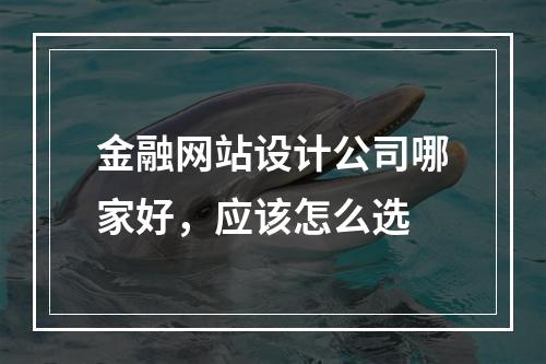 金融网站设计公司哪家好,应该怎么选