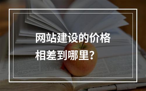 网站建设的价格相差到哪里?