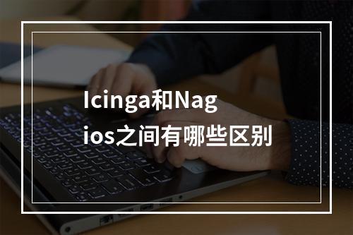Icinga和Nagios之间有哪些区别