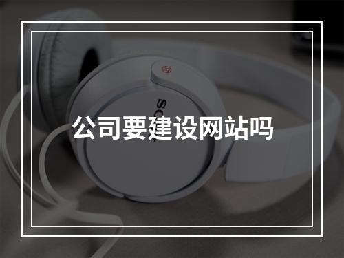 公司要建设网站吗