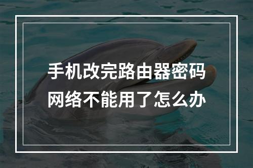 手机改完路由器密码网络不能用了怎么办