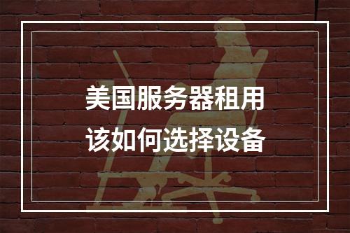 美国服务器租用该如何选择设备