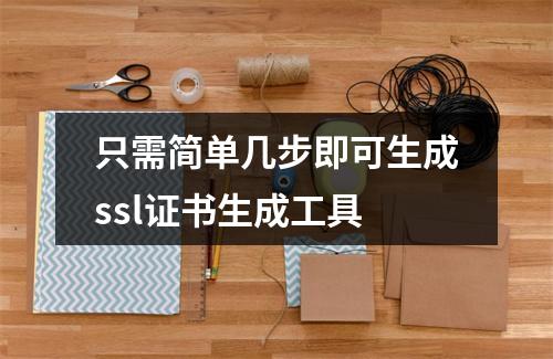 只需简单几步即可生成ssl证书生成工具