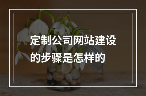 定制公司网站建设的步骤是怎样的
