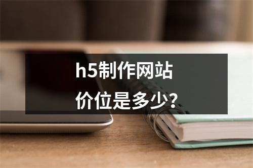 h5制作网站价位是多少?