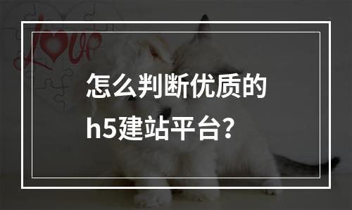 怎么判断优质的h5建站平台?