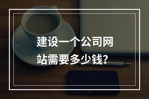 建设一个公司网站需要多少钱?