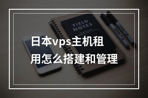 日本vps主机租用怎么搭建和管理