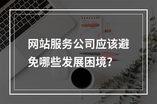 网站服务公司应该避免哪些发展困境?