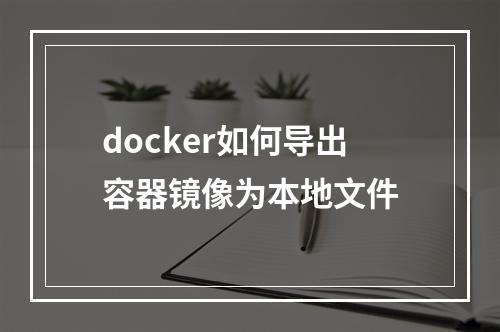 docker如何导出容器镜像为本地文件