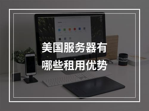 美国服务器有哪些租用优势