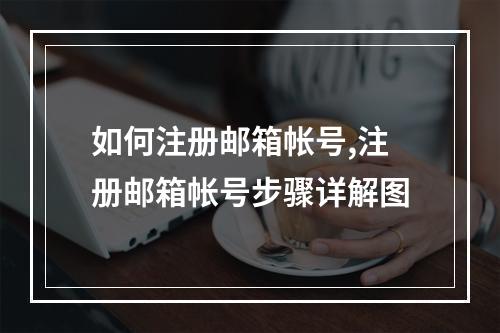 如何注册邮箱帐号,注册邮箱帐号步骤详解图