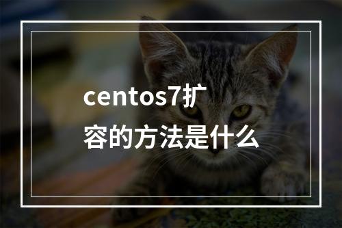 centos7扩容的方法是什么