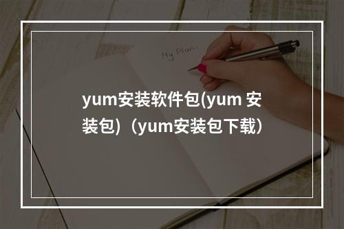 yum安装软件包(yum 安装包)(yum安装包下载)