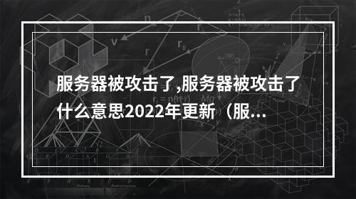 服务器被攻击了,服务器被攻击了什么意思2022年更新(服务器被攻击啥意思)