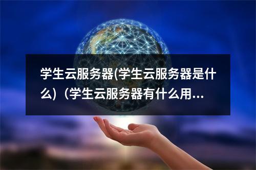 学生云服务器(学生云服务器是什么)(学生云服务器有什么用)