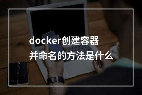 docker创建容器并命名的方法是什么