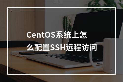CentOS系统上怎么配置SSH远程访问