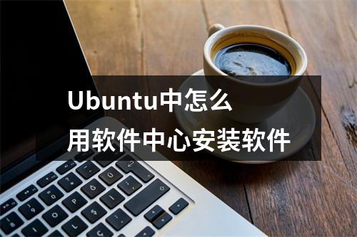 Ubuntu中怎么用软件中心安装软件