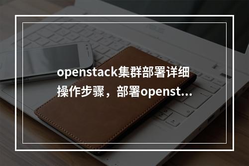 openstack集群部署详细操作步骤,部署openstack过程中核心组件(openstack集群架构)