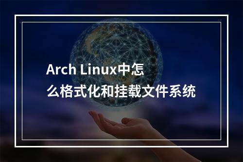 Arch Linux中怎么格式化和挂载文件系统