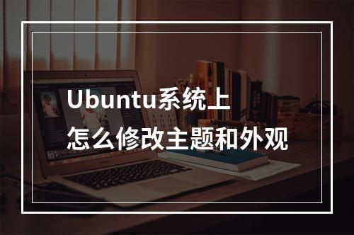 Ubuntu系统上怎么修改主题和外观