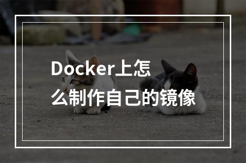 Docker上怎么制作自己的镜像
