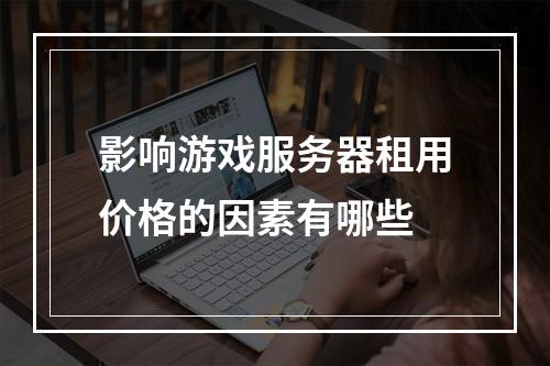 影响游戏服务器租用价格的因素有哪些