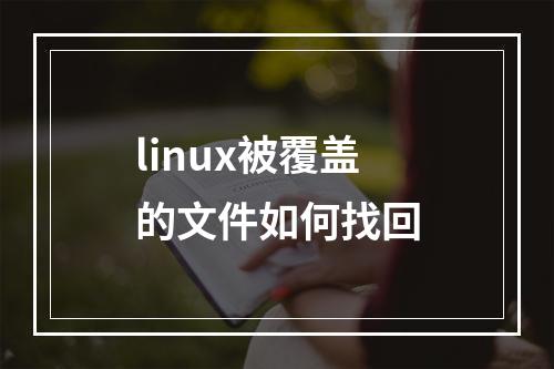 linux被覆盖的文件如何找回