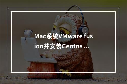 Mac系统VMware fusion并安装Centos 7,mac系统安装