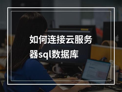 如何连接云服务器sql数据库