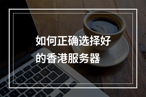 如何正确选择好的香港服务器